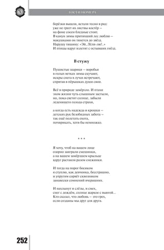 252
берёзки вышли, встали тесно в ряд:
уже не греет их листвы костёр –
на фоне сосен бледные стоят.
В канун зимы притихший лес люблю –
макушками он тянется до звёзд.
Нарушу тишину: «Эй, Лёли-лю!..»
И птицы вдруг взлетят с остывших гнёзд.
В стужу
Пушистые шарики – воробьи
в голых ветках зимы скучают,
искры снега в лучах встречают,
спрятав в пёрышках души свои.
Всё в природе замёрзло. И птахи
эхом жизни чуть слышным застыли,
но, пока светит солнце, забыли
леденящего голода страхи,
а когда есть надежда и крошки –
детских рук безобидных забота –
так ещё полетать охота,
почирикать, хотя бы немножко.
* * *
Я хочу, чтоб на вашем лице
озорно заиграли смешинки,
а на вашем замёрзшем крыльце
вдруг растаяли разом снежинки.
И тогда на порог босиком
я ступлю, как девчонка, бесстрашно,
и упругим сорвёт сквозняком
занавески сомнений вчерашних.
И нахлынут и слёзы, и смех,
снег с дождём, солнце жаркое с вьюгой…
Кто сказал, что любовь – это грех,
если созданы мы друг для друга.
ГОСТИ НОМЕРА
Copyright ОАО «ЦКБ «БИБКОМ» & ООО «Aгентство Kнига-Cервис»
 