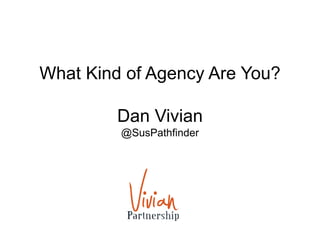 What Kind of Agency Are You?
Dan Vivian
@SusPathfinder
 