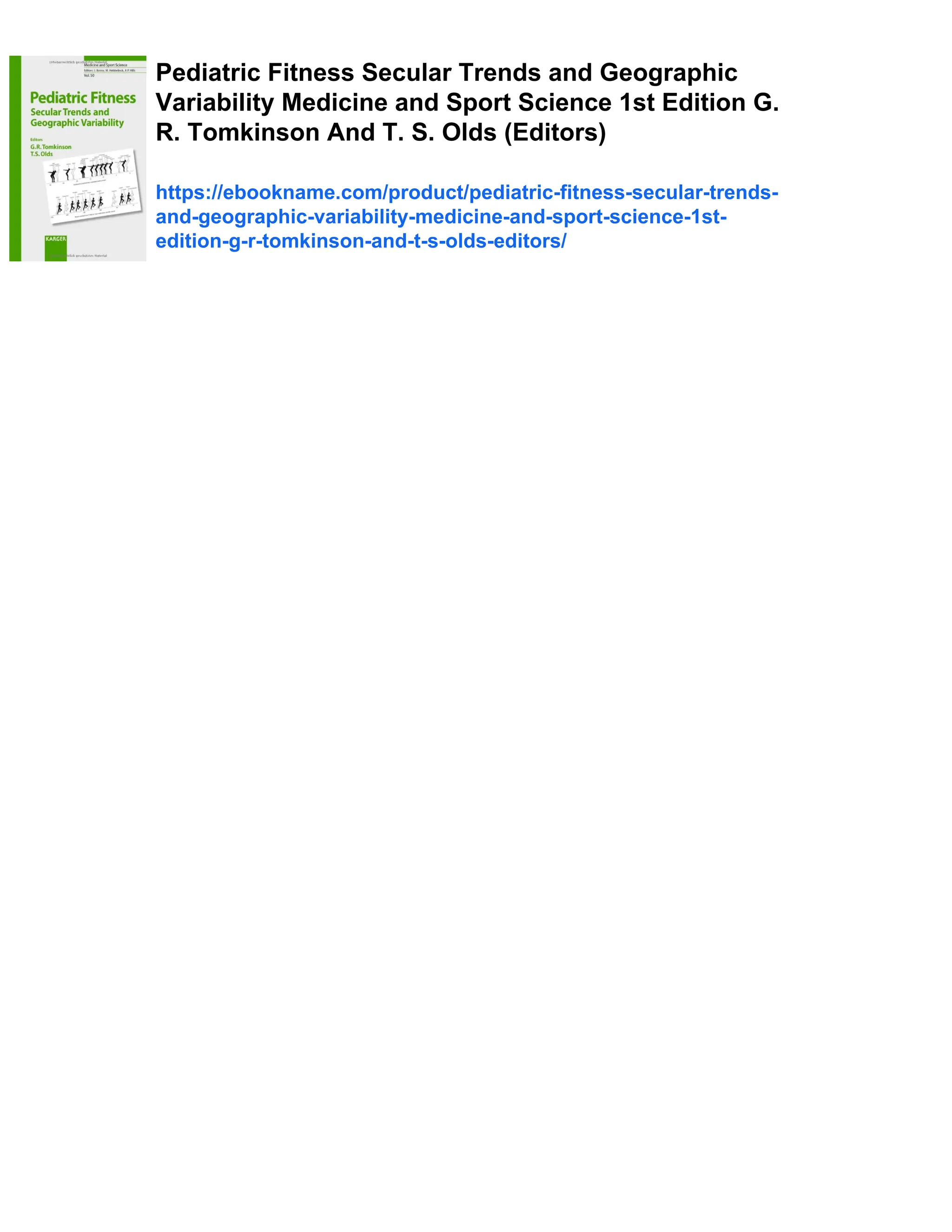 Pediatric Fitness Secular Trends and Geographic
Variability Medicine and Sport Science 1st Edition G.
R. Tomkinson And T. S. Olds (Editors)
https://ebookname.com/product/pediatric-fitness-secular-trends-
and-geographic-variability-medicine-and-sport-science-1st-
edition-g-r-tomkinson-and-t-s-olds-editors/
 