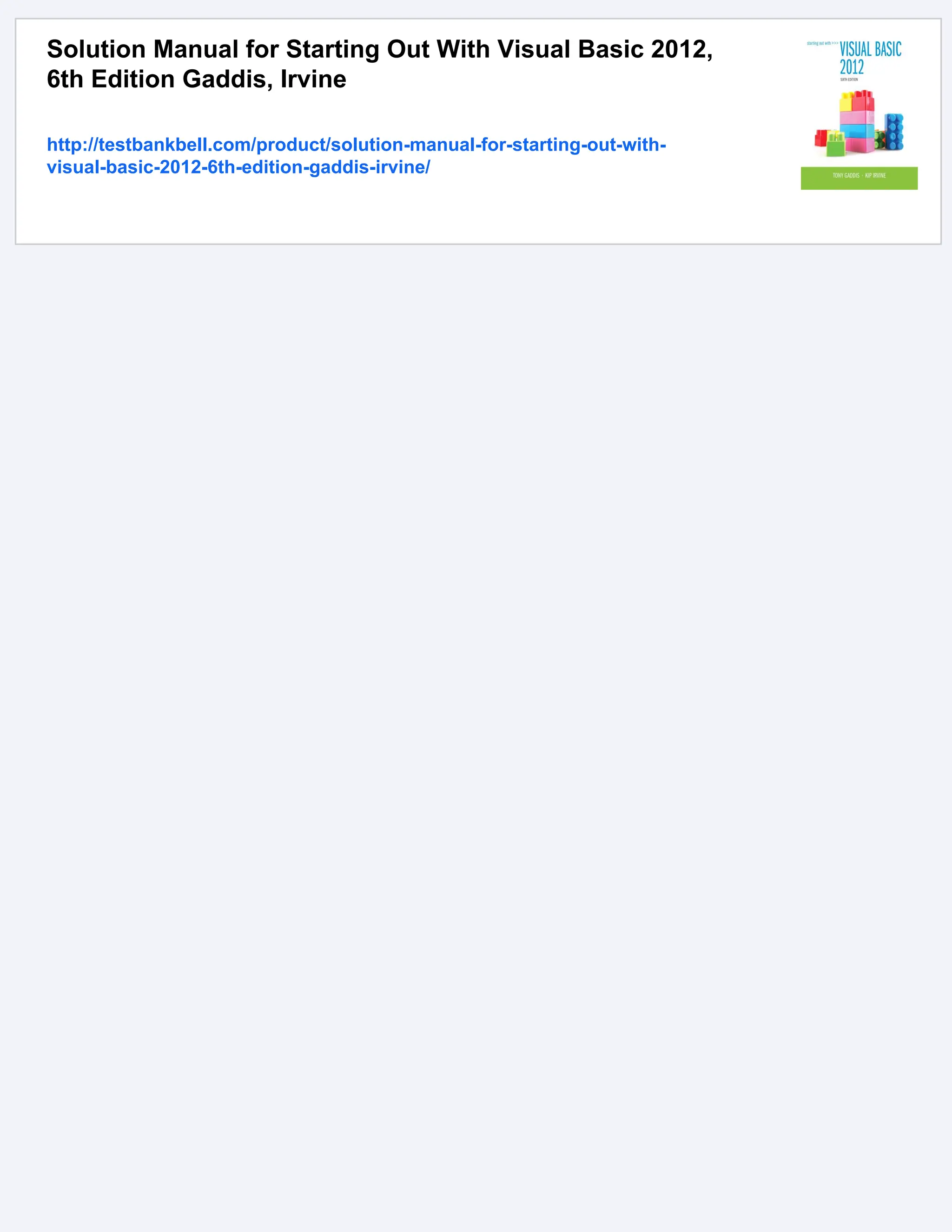 Solution Manual for Starting Out With Visual Basic 2012,
6th Edition Gaddis, Irvine
http://testbankbell.com/product/solution-manual-for-starting-out-with-
visual-basic-2012-6th-edition-gaddis-irvine/
 