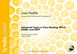 Juan Padilla
Course duration: 2h 43m
June 16, 2015
certificate no. 4B18A76B82234E1D891A44E70BFF5C7D
Advanced Topics in Cisco Routing: RIPv2,
EIGRP, and OSPF
has earned this Certificate of Completion for:
 