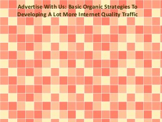 Advertise With Us: Basic Organic Strategies To
Developing A Lot More Internet Quality Traffic
 