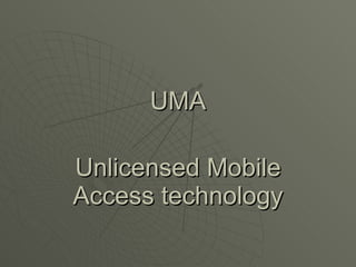 UMA

Unlicensed Mobile
Access technology
 