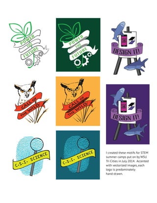 I created these motifs for STEM
summer camps put on by WSU
Tri Cities in July 2014. Accented
with vectorized images, each
logo is predominately
hand-drawn.
 