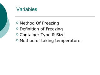 Variables
 Method Of Freezing
 Definition of Freezing
 Container Type & Size
 Method of taking temperature
 