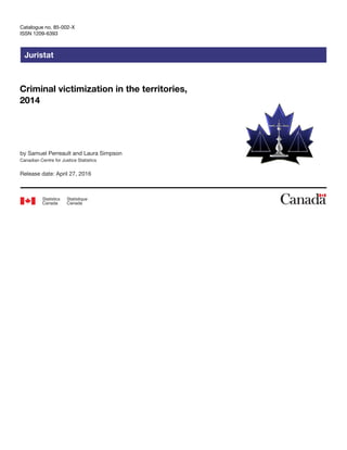 Juristat
Catalogue no. 85-002-X
ISSN 1209-6393
by Samuel Perreault and Laura Simpson
Canadian Centre for Justice Statistics
Criminal victimization in the territories,
2014
Release date: April 27, 2016
 