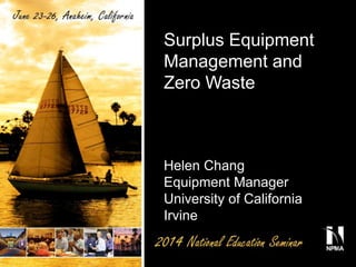 Surplus Equipment
Management and
Zero Waste
Helen Chang
Equipment Manager
University of California
Irvine
 