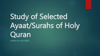Study of Selected
Ayaat/Surahs of Holy
Quran
SURAH AL-HUJURAT
 