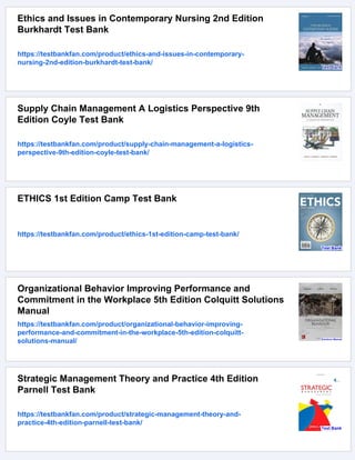 Ethics and Issues in Contemporary Nursing 2nd Edition
Burkhardt Test Bank
https://testbankfan.com/product/ethics-and-issues-in-contemporary-
nursing-2nd-edition-burkhardt-test-bank/
Supply Chain Management A Logistics Perspective 9th
Edition Coyle Test Bank
https://testbankfan.com/product/supply-chain-management-a-logistics-
perspective-9th-edition-coyle-test-bank/
ETHICS 1st Edition Camp Test Bank
https://testbankfan.com/product/ethics-1st-edition-camp-test-bank/
Organizational Behavior Improving Performance and
Commitment in the Workplace 5th Edition Colquitt Solutions
Manual
https://testbankfan.com/product/organizational-behavior-improving-
performance-and-commitment-in-the-workplace-5th-edition-colquitt-
solutions-manual/
Strategic Management Theory and Practice 4th Edition
Parnell Test Bank
https://testbankfan.com/product/strategic-management-theory-and-
practice-4th-edition-parnell-test-bank/
 
