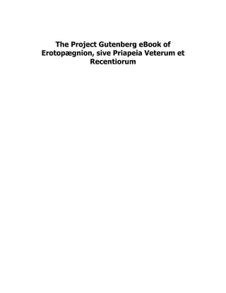 The Project Gutenberg eBook of
Erotopægnion, sive Priapeia Veterum et
Recentiorum
 