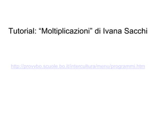 Tutorial: “Moltiplicazioni” di Ivana Sacchi



http://provvbo.scuole.bo.it/intercultura/menu/programmi.htm
 