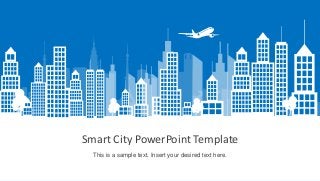 Smart City PowerPoint Template
This is a sample text. Insert your desired text here.
 