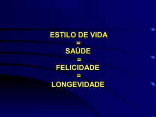 ESTILO DE VIDA
      =
    SAÚDE
      =
 FELICIDADE
      =
LONGEVIDADE
 