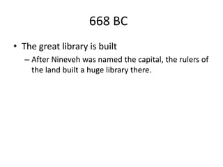 668 BC
• The great library is built
– After Nineveh was named the capital, the rulers of
the land built a huge library there.
 