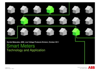 © ABB Group
October 18, 2011 | Slide 1
Smart Meters
Technology and Application
Davide Malacalza, ABB, Low Voltage Products Division, October 2011
 