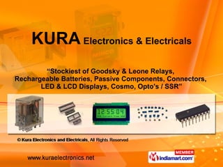 “ Stockiest of Goodsky & Leone Relays,  Rechargeable Batteries, Passive Components, Connectors,  LED & LCD Displays, Cosmo, Opto's / SSR” KURA   Electronics & Electricals 