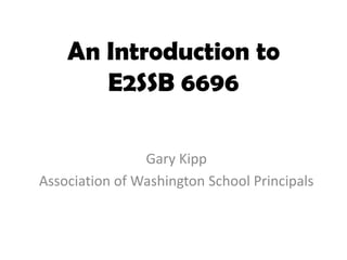 An Introduction to E2SSB 6696 Gary Kipp Association of Washington School Principals 