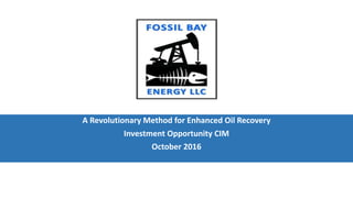 A Revolutionary Method for Enhanced Oil Recovery
Investment Opportunity CIM
October 2016
 