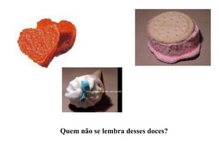 Quem não se lembra desses doces?
 