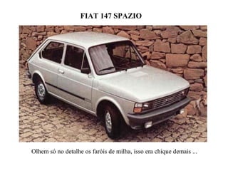 FIAT 147 SPAZIO
Olhem só no detalhe os faróis de milha, isso era chique demais ...
 