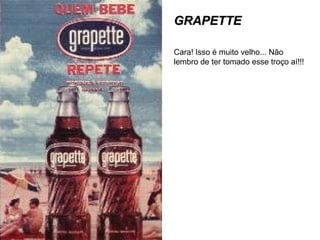 GRAPETTEGRAPETTE
Cara! Isso é muito velho... Não
lembro de ter tomado esse troço aí!!!
 