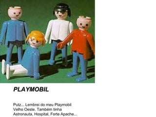 PLAYMOBILPLAYMOBIL
Putz... Lembrei do meu Playmobil
Velho Oeste. Também tinha
Astronauta, Hospital, Forte Apache...
 