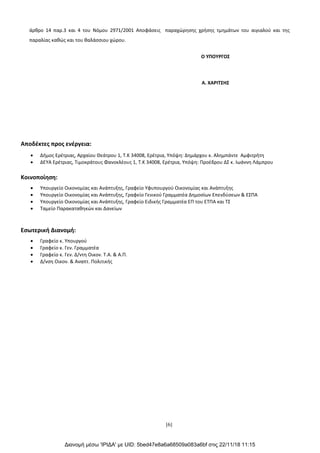 [6]
άρθρο 14 παρ.3 και 4 του Νόμου 2971/2001 Αποφάσεις παραχώρησης χρήσης τμημάτων του αιγιαλού και της
παραλίας καθώς και του θαλάσσιου χώρου.
Ο ΥΠΟΥΡΓΟΣ
Α. ΧΑΡΙΤΣΗΣ
Αποδέκτες προς ενέργεια:
• Δήμος Ερέτριας, Αρχαίου Θεάτρου 1, Τ.Κ 34008, Ερέτρια, Υπόψη: Δημάρχου κ. Αλημπάντε Αμφιτρήτη
• ΔΕΥΑ Ερέτριας, Τιμοκράτους Φανοκλέους 1, Τ.Κ 34008, Ερέτρια, Υπόψη: Προέδρου ΔΣ κ. Ιωάννη Λάμπρου
Κοινοποίηση:
• Υπουργείο Οικονομίας και Ανάπτυξης, Γραφείο Υφυπουργού Οικονομίας και Ανάπτυξης
• Υπουργείο Οικονομίας και Ανάπτυξης, Γραφείο Γενικού Γραμματέα Δημοσίων Επενδύσεων & ΕΣΠΑ
• Υπουργείο Οικονομίας και Ανάπτυξης, Γραφείο Ειδικής Γραμματέα ΕΠ του ΕΤΠΑ και ΤΣ
• Ταμείο Παρακαταθηκών και Δανείων
Εσωτερική Διανομή:
• Γραφείο κ. Υπουργού
• Γραφείο κ. Γεν. Γραμματέα
• Γραφείο κ. Γεν. Δ/ντη Οικον. Τ.Α. & Α.Π.
• Δ/νση Οικον. & Αναπτ. Πολιτικής
Διανομή μέσω 'ΙΡΙΔΑ' με UID: 5bed47e8a6a68509a083a6bf στις 22/11/18 11:15
ΑΔΑ: ΩΡΜ8465ΧΘ7-1Τ7
 