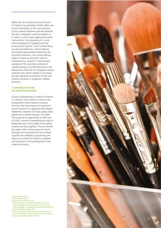 by the creative industries and has asserted
that this contribution could be doubled, to
interventions. It is advocating for a rural
cultural strategy (for England) and has
produced two reports , both of which focus
and cultural responsibility rather than the
cites practical
Glastonbury Festival), the untapped creative
potential and cultural capital of rural areas
3. OPPORTUNITY FOR
HIE AND ITS PARTNERS
A good understanding of creative industries
current research it is apparent that thought-
leadership, research and high quality policy
This presents an opportunity for HIE (and
support) and indirectly by positioning the
region as a centre for research, creativity
www.creativeyouth.eu
www.creative-edge.eu
41
 