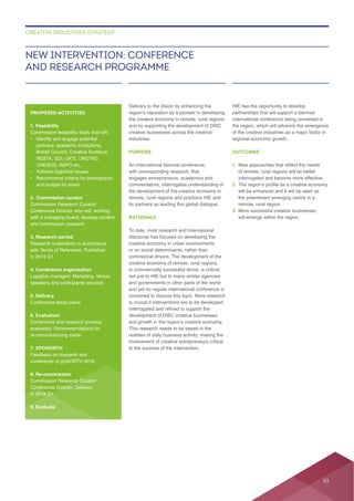 Delivers to the Vision by enhancing the
creative businesses across the creative
industries.
PURPOSE
An international biennial conference,
with corresponding research, that
its partners as leading this global dialogue.
RATIONALE
discourse has focused on developing the
and yet no regular international conference is
convened to discuss this topic. More research
is crucial if interventions are to be developed,
This research needs to be based in the
to the success of the intervention.
HIE has the opportunity to develop
partnerships that will support a biennial
international conference being convened in
OUTCOMES
1.
2.
will be enhanced and it will be seen as
3. More successful creative businesses
NEW INTERVENTION: CONFERENCE
AND RESEARCH PROGRAMME
CREATIVE INDUSTRIES STRATEGY
PROPOSED ACTIVITIES
1. Feasibility
• Identify and engage potential
British Council, Creative Scotland,
NESTA, SDI, UKTI, UNCTAD,
UNESCO, WIPO etc..
• Address logistical issues.
and budget for event.
2. Commission curator
Conference Director who will, working
3. Research period
Research undertaken in accordance
4. Conference organisation
speakers and participants secured.
5. Delivery
Conference takes place.
6. Evaluation
Conference and research process
7. XPONORTH
Feedback on research and
8. Re-commission
Conference Director. Delivery
9. Evaluate
53
 