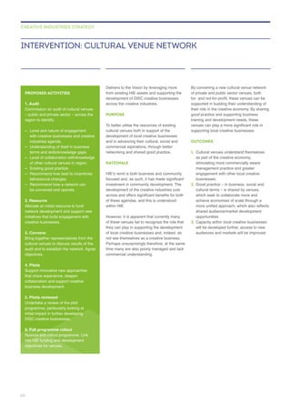 across the creative industries.
PURPOSE
cultural venues both in support of the
and in advancing their cultural, social and
networking and shared good practice.
RATIONALE
of these agendas, and this is understood
within HIE.
of these venues fail to recognise the role that
of local creative businesses and, indeed, do
By convening a new cultural venue network
of private and public sector venues, both
supported in building their understanding of
good practice and supporting business
supporting local creative businesses.
OUTCOMES
1.
businesses.
2.
opportunities.
3. Capacity within local creative businesses
will be developed further, access to new
INTERVENTION: CULTURAL VENUE NETWORK
CREATIVE INDUSTRIES STRATEGY
PROPOSED ACTIVITIES
1. Audit
–
with creative businesses and creative
industries agenda.
– Understanding of itself in business
– Level of collaboration with/knowledge
of other cultural venues in region.
–
–
behavioural changes.
–
be convened and operate.
2. Resource
Allocate an initial resource to fund
creative businesses.
3. Convene
cultural venues to discuss results of the
audit and to establish the network. Agree
objectives.
4. Pilots
Support innovative new approaches
collaboration and support creative
5. Pilots reviewed
Undertake a review of the pilot
DISC creative businesses.
6. Full programme rollout
objectives for venues.
60
 