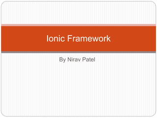 By Nirav Patel
Ionic Framework
 