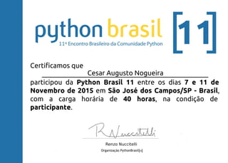 Certificamos que
_________________________________________________
participou da Python Brasil 11 entre os dias 7 e 11 de
Novembro de 2015 em São José dos Campos/SP - Brasil,
com a carga horária de 40 horas, na condição de
participante.
Cesar Augusto Nogueira
 