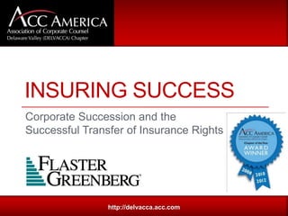 Corporate Succession and the
Successful Transfer of Insurance Rights
http://delvacca.acc.com
INSURING SUCCESS
 