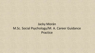 Jacky Morán
M.Sc. Social Psychology/M. A. Career Guidance
Practice
 