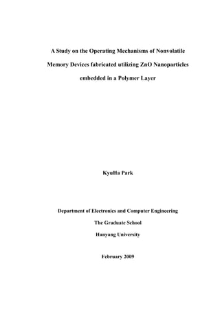 A Study on the Operating Mechanisms of Nonvolatile
Memory Devices fabricated utilizing ZnO Nanoparticles
embedded in a Polymer Layer
KyuHa Park
Department of Electronics and Computer Engineering
The Graduate School
Hanyang University
February 2009
 