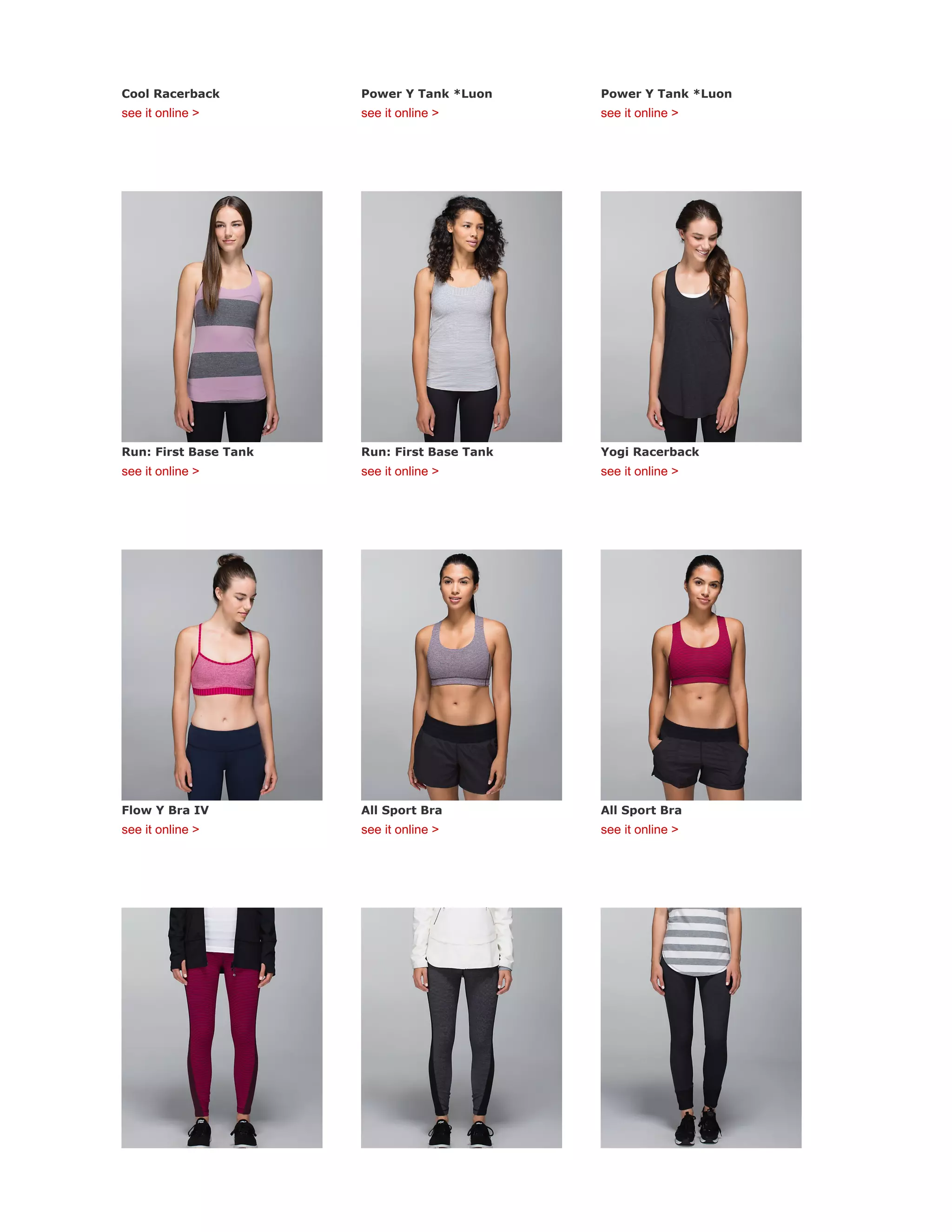 Cool Racerback
see it online >
Power Y Tank *Luon
see it online >
Power Y Tank *Luon
see it online >
Run: First Base Tank
see it online >
Run: First Base Tank
see it online >
Yogi Racerback
see it online >
Flow Y Bra IV
see it online >
All Sport Bra
see it online >
All Sport Bra
see it online >
 