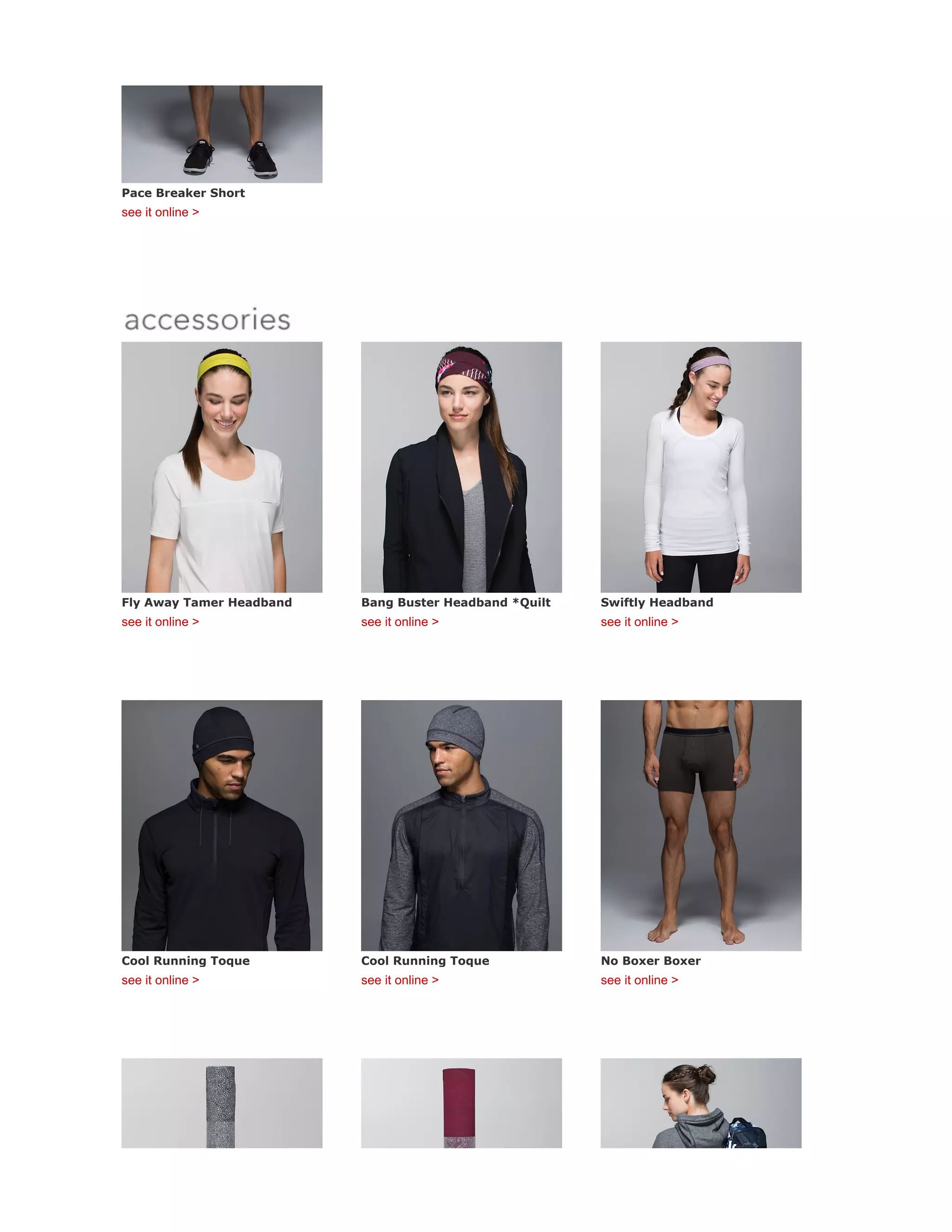 Pace Breaker Short
see it online >
Fly Away Tamer Headband
see it online >
Bang Buster Headband *Quilt
see it online >
Swiftly Headband
see it online >
Cool Running Toque
see it online >
Cool Running Toque
see it online >
No Boxer Boxer
see it online >
 