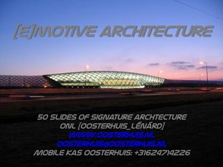 [E]motive architecture
50 slides of signature archtecture
ONL [oosterhuis_lénárd]
www.oosterhuis.nl
oosterhuis@oosterhuis.nl
Mobile kas oosterhuis: +31624714226
 