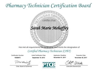 Has met all requirements for certification and merits the designation of
Certified Pharmacy Technician (CPhT)
Certification  Number Initial  Certification  Date
Sarah Marie Mehaffey
Expiration  Date
10028673 September 18, 2013 November 30, 2017
Executive  Director/CEOChair,  Board  of  Governors
Pharmacy Technician Certification Board
Application  Deadline
November 01, 2017
 