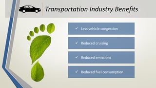 Transportation Industry Benefits
 Less vehicle congestion
 Reduced cruising
 Reduced emissions
 Reduced fuel consumption
 