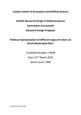 Candidate Number: 14098
London School of Economics and Political Science
GV249: Research Design in Political Science
Summative Coursework
Research Design Proposal
Political representation of different types of voters on
Social Networked Sites.
Candidate Number: 14098
Date: 22nd
March 2016
Word Count: 3098
 