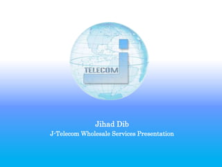 Jihad Dib
J-Telecom Wholesale Services Presentation
 