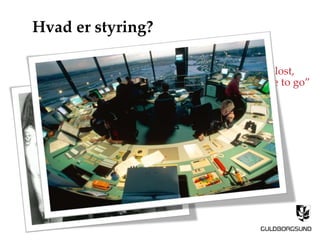 “How can I be lost,
If I’ve got nowhere to go”
Hvad er styring?
 