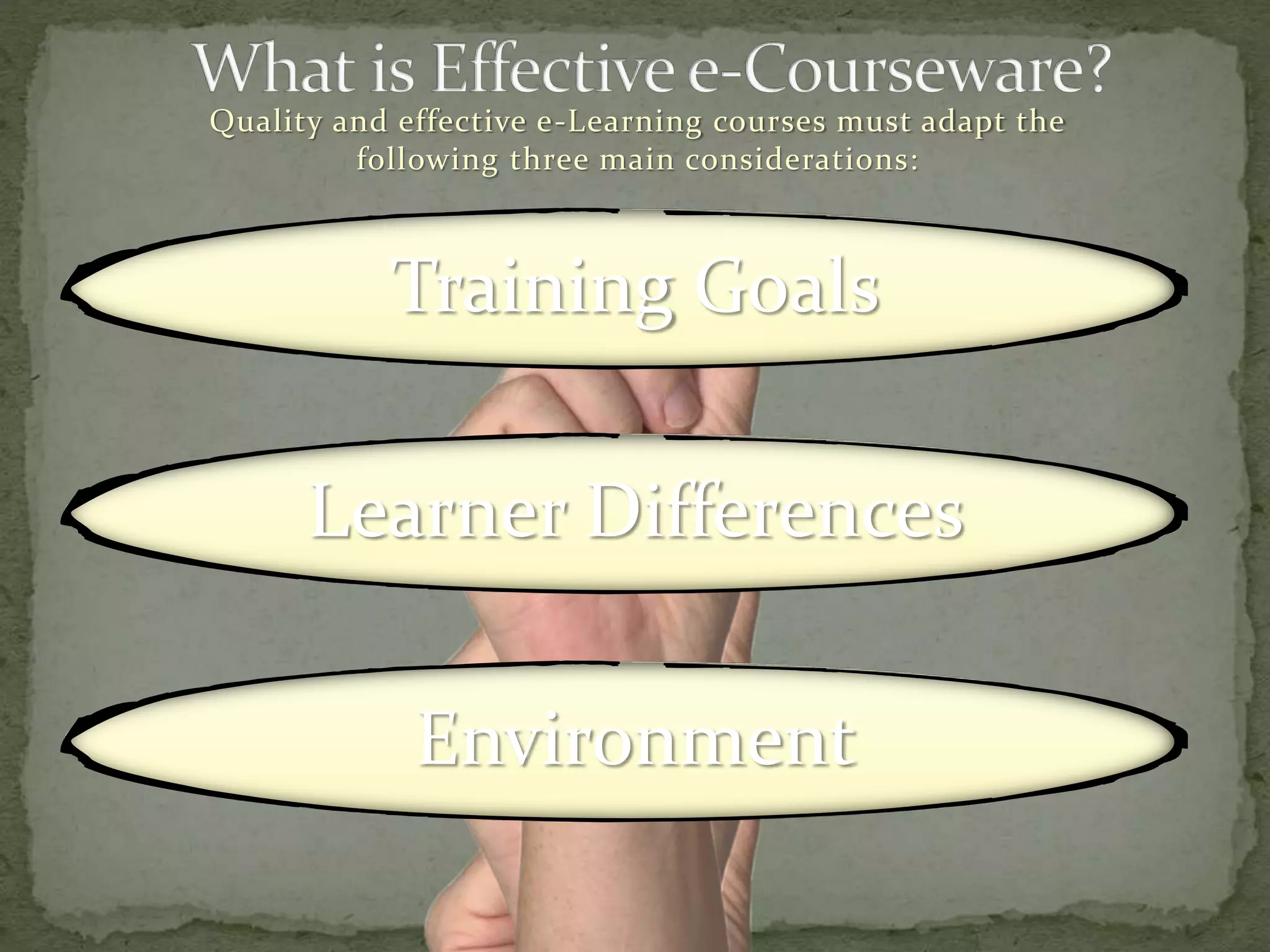 Quality and effective e-Learning courses must adapt the
following three main considerations:
Training Goals
Learner Differences
Environment
 