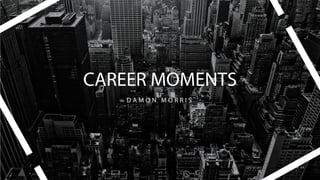 CAREER MOMENTS
D A M O N M O R R I S
 