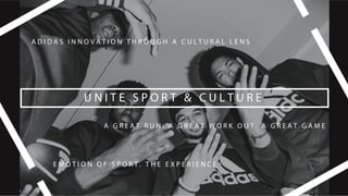 U N I T E S P O R T & C U L T U R E
A D I D A S I N N O V A T I O N T H R O U G H A C U L T U R A L L E N S
E M O T I O N O F S P O R T . T H E E X P E R I E N C E
A G R E A T R U N . A G R E A T W O R K O U T . A G R E A T G A M E
 