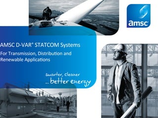 AMSC	D-VAR®	STATCOM	Systems	
For	Transmission,	Distribu;on	and	
Renewable	Applica;ons	
 