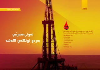 Door Organization for Petroleum Information of Kurdistan
FEB_ REPORT
1
FEB_ REPORT
‫َم؛‬‫ي‬‫هةر‬ ‫نةوتى‬
‫بةرةو‬‫لوتكةى‬‫طةشة‬
‫كوردستان‬‫نةوتى‬‫زانيارى‬ ‫بؤ‬‫دؤر‬‫َكخراوى‬‫ي‬ٍ‫ر‬
2015
 