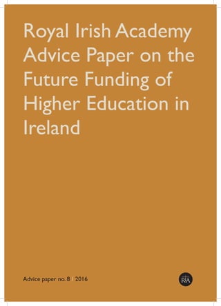 Royal Irish Academy
Advice Paper on the
Future Funding of
Higher Education in
Ireland
Advice paper no. 8 / 2016
 