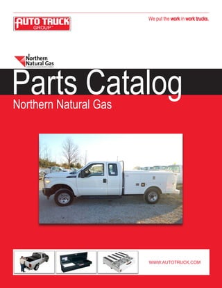 We put the work in work trucks.
Parts Catalog
WWW.AUTOTRUCK.COM
Northern Natural Gas
 